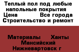 Теплый пол под любые напольные покрытия › Цена ­ 1 000 - Все города Строительство и ремонт » Материалы   . Ханты-Мансийский,Нижневартовск г.